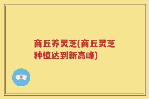 商丘养灵芝(商丘灵芝种植达到新高峰)