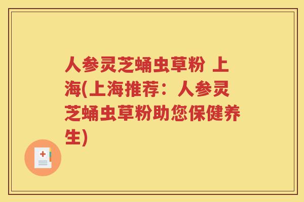 人参灵芝蛹虫草粉 上海(上海推荐：人参灵芝蛹虫草粉助您保健养生)