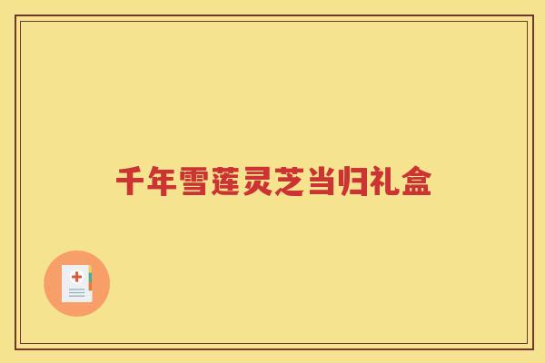 千年雪莲灵芝当归礼盒