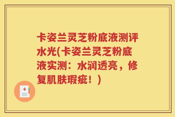 卡姿兰灵芝粉底液测评水光(卡姿兰灵芝粉底液实测：水润透亮，修复肌肤瑕疵！)
