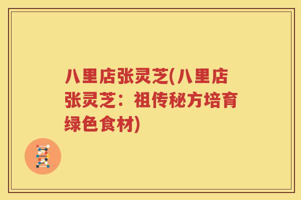 八里店张灵芝(八里店张灵芝：祖传秘方培育绿色食材)