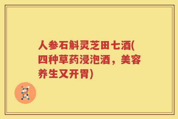 人参石斛灵芝田七酒(四种草药浸泡酒，美容养生又开胃)