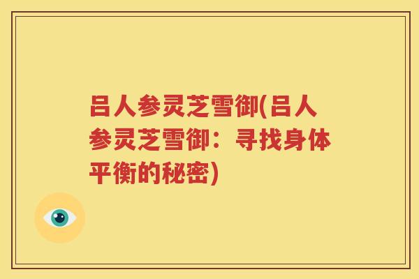 吕人参灵芝雪御(吕人参灵芝雪御：寻找身体平衡的秘密)