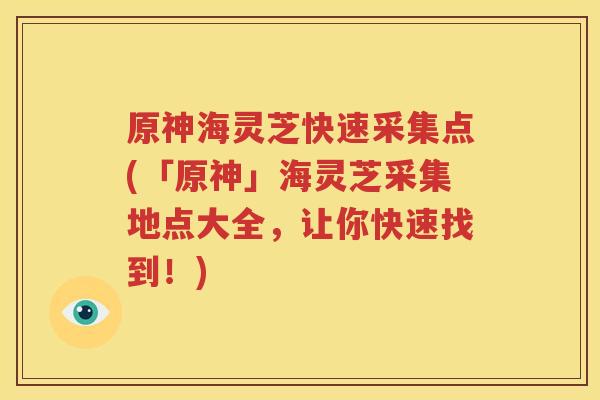 原神海灵芝快速采集点(「原神」海灵芝采集地点大全，让你快速找到！)