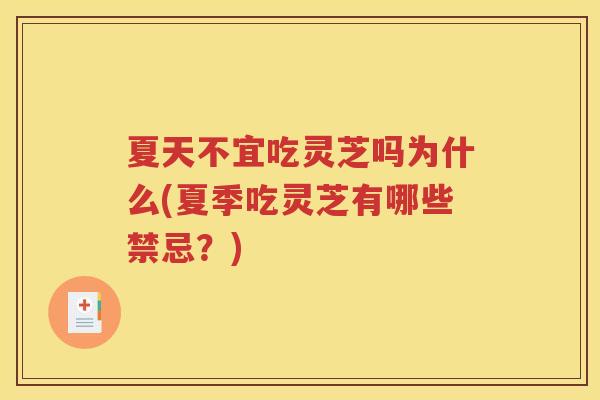 夏天不宜吃灵芝吗为什么(夏季吃灵芝有哪些禁忌？)