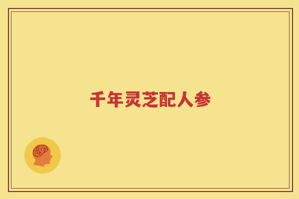 千年灵芝配人参