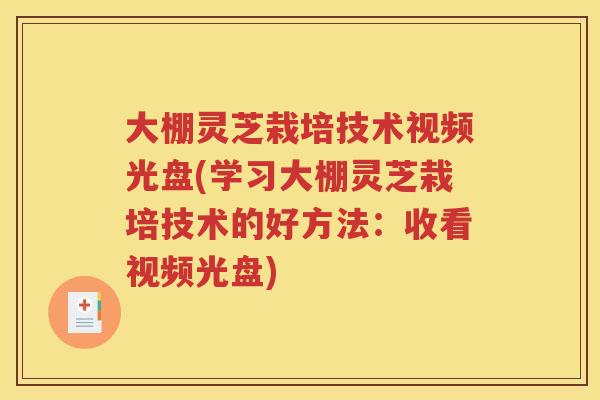 大棚灵芝栽培技术视频光盘(学习大棚灵芝栽培技术的好方法：收看视频光盘)