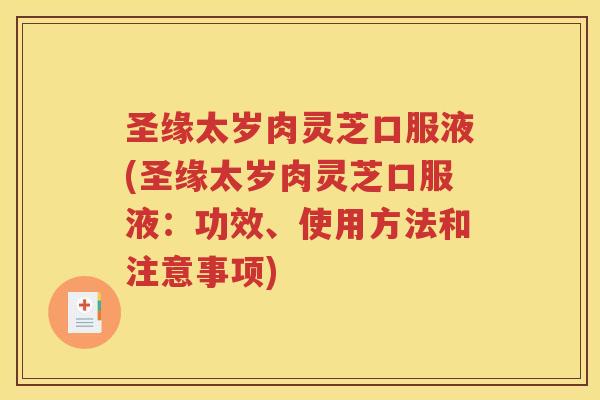 圣缘太岁肉灵芝口服液(圣缘太岁肉灵芝口服液：功效、使用方法和注意事项)