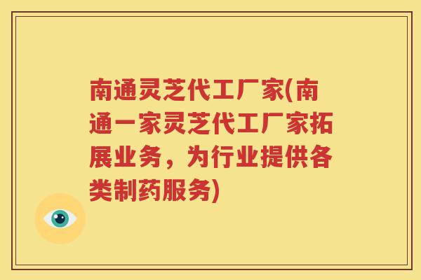 南通灵芝代工厂家(南通一家灵芝代工厂家拓展业务，为行业提供各类制药服务)