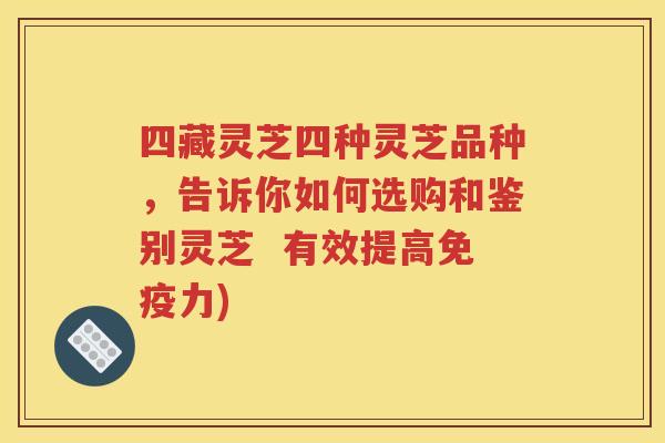 四藏灵芝四种灵芝品种，告诉你如何选购和鉴别灵芝  有效提高免疫力)