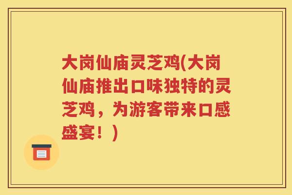 大岗仙庙灵芝鸡(大岗仙庙推出口味独特的灵芝鸡，为游客带来口感盛宴！)