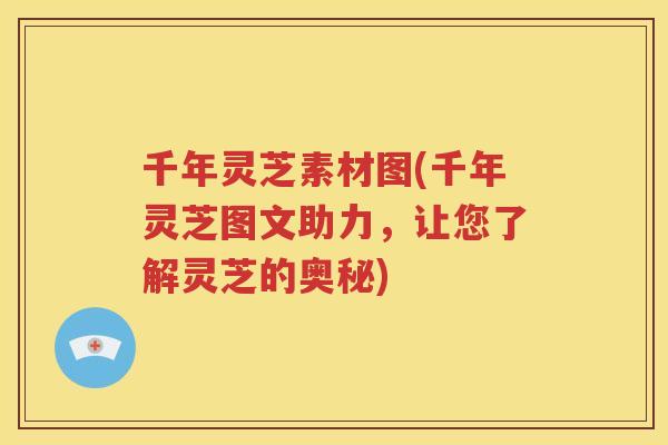 千年灵芝素材图(千年灵芝图文助力，让您了解灵芝的奥秘)