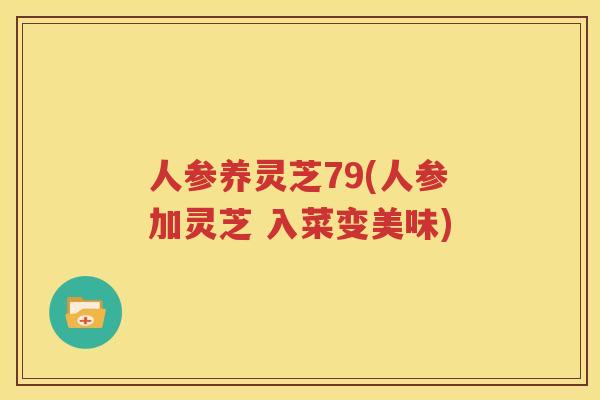 人参养灵芝79(人参加灵芝 入菜变美味)