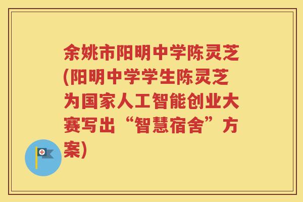 余姚市阳明中学陈灵芝(阳明中学学生陈灵芝为国家人工智能创业大赛写出“智慧宿舍”方案)