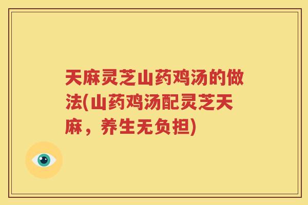 天麻灵芝山药鸡汤的做法(山药鸡汤配灵芝天麻，养生无负担)