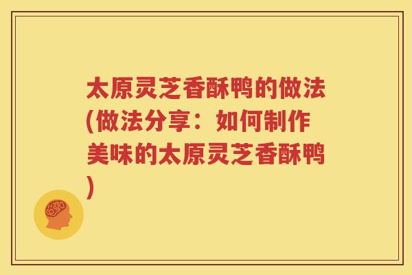 太原灵芝香酥鸭的做法(做法分享：如何制作美味的太原灵芝香酥鸭)