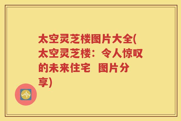 太空灵芝楼图片大全(太空灵芝楼：令人惊叹的未来住宅  图片分享)