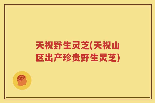 天祝野生灵芝(天祝山区出产珍贵野生灵芝)