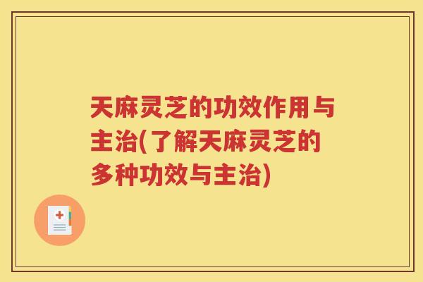 天麻灵芝的功效作用与主治(了解天麻灵芝的多种功效与主治)