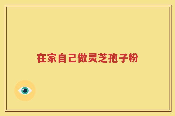 在家自己做灵芝孢子粉