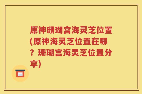 原神珊瑚宫海灵芝位置(原神海灵芝位置在哪？珊瑚宫海灵芝位置分享)