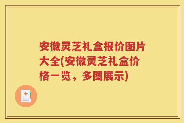 安徽灵芝礼盒报价图片大全(安徽灵芝礼盒价格一览，多图展示)