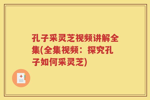孔子采灵芝视频讲解全集(全集视频：探究孔子如何采灵芝)