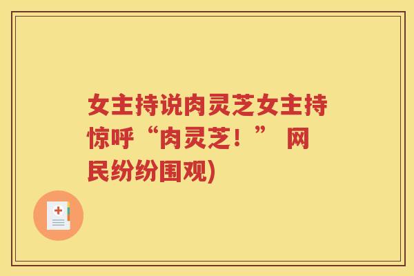 女主持说肉灵芝女主持惊呼“肉灵芝！” 网民纷纷围观)