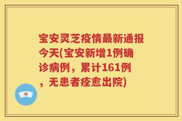 宝安灵芝疫情最新通报今天(宝安新增1例确诊病例，累计161例，无患者痊愈出院)