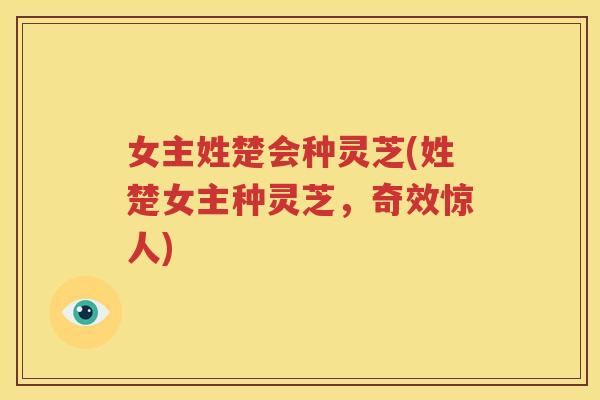 女主姓楚会种灵芝(姓楚女主种灵芝，奇效惊人)