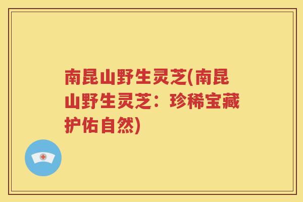 南昆山野生灵芝(南昆山野生灵芝：珍稀宝藏护佑自然)