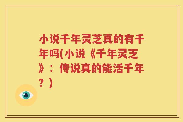 小说千年灵芝真的有千年吗(小说《千年灵芝》：传说真的能活千年？)