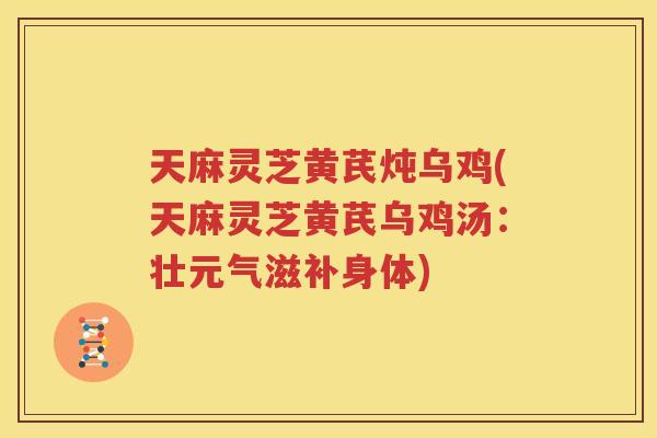 天麻灵芝黄芪炖乌鸡(天麻灵芝黄芪乌鸡汤：壮元气滋补身体)