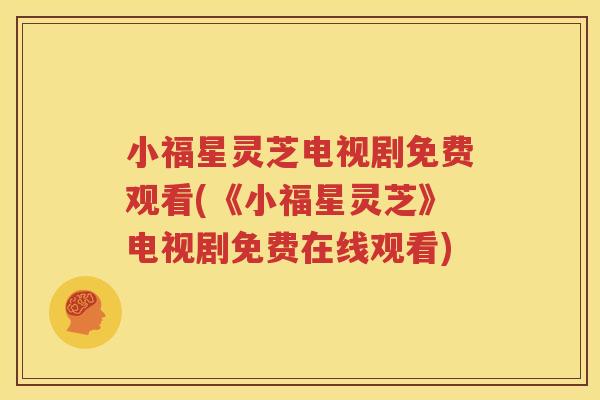 小福星灵芝电视剧免费观看(《小福星灵芝》电视剧免费在线观看)