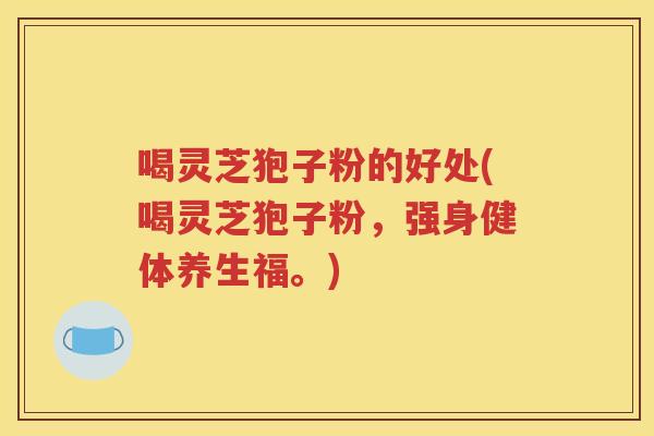 喝灵芝狍子粉的好处(喝灵芝狍子粉，强身健体养生福。)