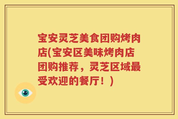 宝安灵芝美食团购烤肉店(宝安区美味烤肉店团购推荐，灵芝区域最受欢迎的餐厅！)