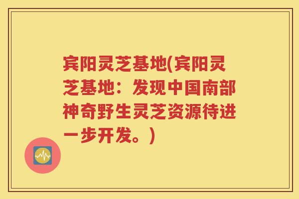 宾阳灵芝基地(宾阳灵芝基地：发现中国南部神奇野生灵芝资源待进一步开发。)