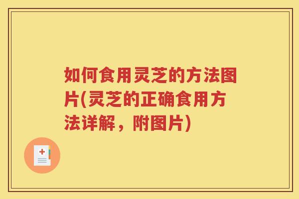 如何食用灵芝的方法图片(灵芝的正确食用方法详解，附图片)