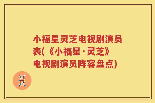 小福星灵芝电视剧演员表(《小福星·灵芝》电视剧演员阵容盘点)