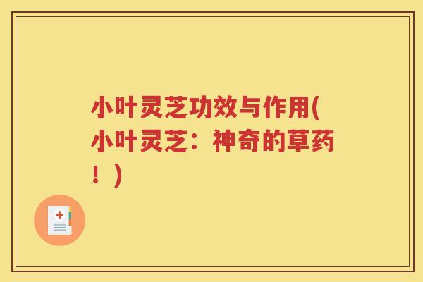 小叶灵芝功效与作用(小叶灵芝：神奇的草药！)