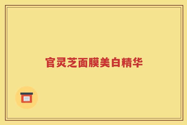 官灵芝面膜美白精华