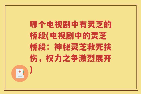 哪个电视剧中有灵芝的桥段(电视剧中的灵芝桥段：神秘灵芝救死扶伤，权力之争激烈展开)