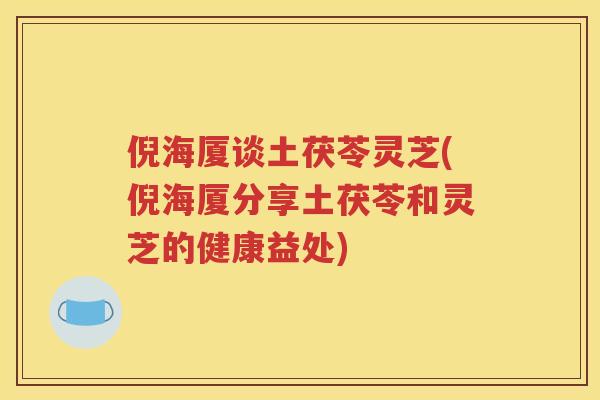 倪海厦谈土茯苓灵芝(倪海厦分享土茯苓和灵芝的健康益处)