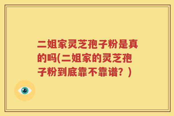二姐家灵芝孢子粉是真的吗(二姐家的灵芝孢子粉到底靠不靠谱？)