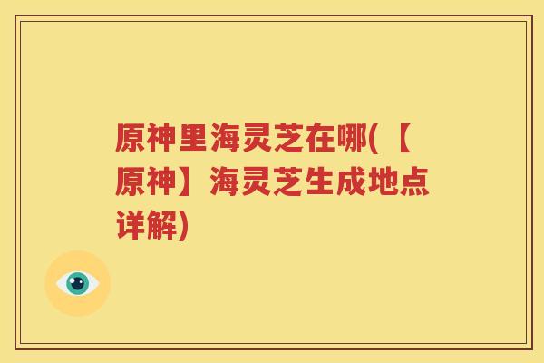 原神里海灵芝在哪(【原神】海灵芝生成地点详解)