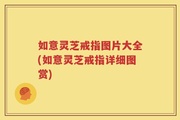 如意灵芝戒指图片大全(如意灵芝戒指详细图赏)