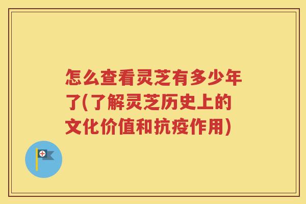 怎么查看灵芝有多少年了(了解灵芝历史上的文化价值和抗疫作用)