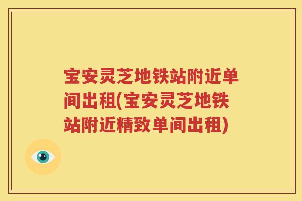 宝安灵芝地铁站附近单间出租(宝安灵芝地铁站附近精致单间出租)