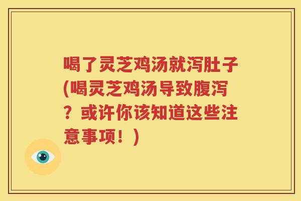 喝了灵芝鸡汤就泻肚子(喝灵芝鸡汤导致腹泻？或许你该知道这些注意事项！)