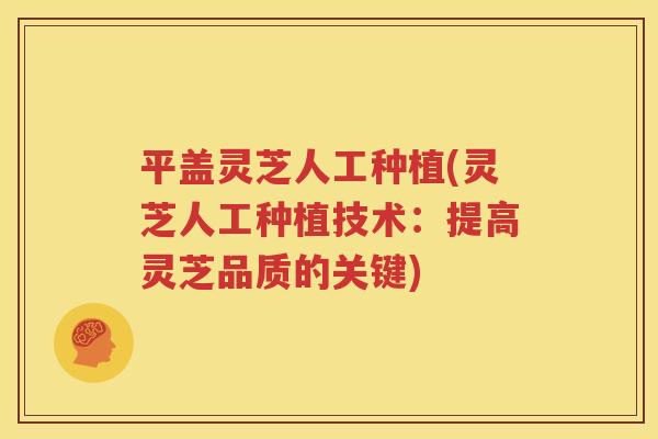 平盖灵芝人工种植(灵芝人工种植技术：提高灵芝品质的关键)